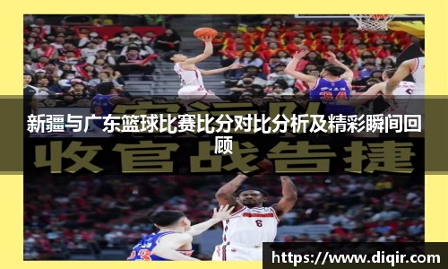 新疆与广东篮球比赛比分对比分析及精彩瞬间回顾