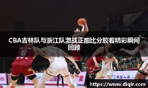 CBA吉林队与浙江队激战正酣比分胶着精彩瞬间回顾